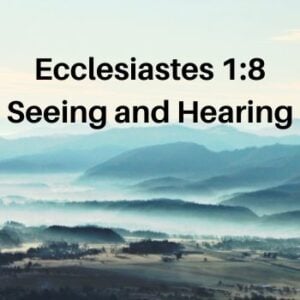 Ecclesiastes 1:8 - seeing and hearing